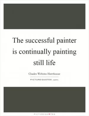 The successful painter is continually painting still life Picture Quote #1