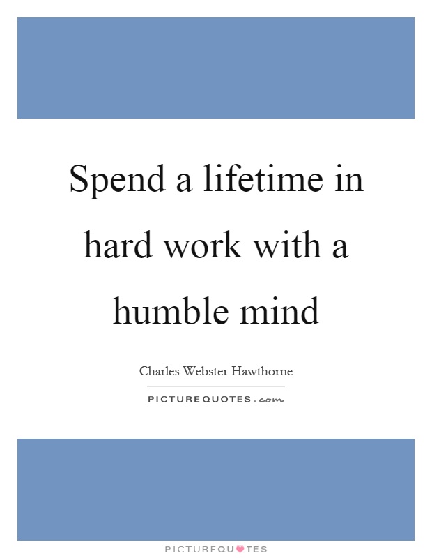 Spend a lifetime in hard work with a humble mind Picture Quote #1