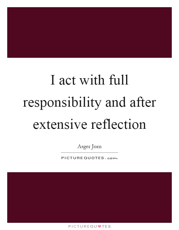 I act with full responsibility and after extensive reflection Picture Quote #1
