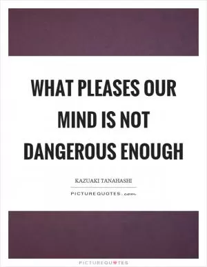 What pleases our mind is not dangerous enough Picture Quote #1