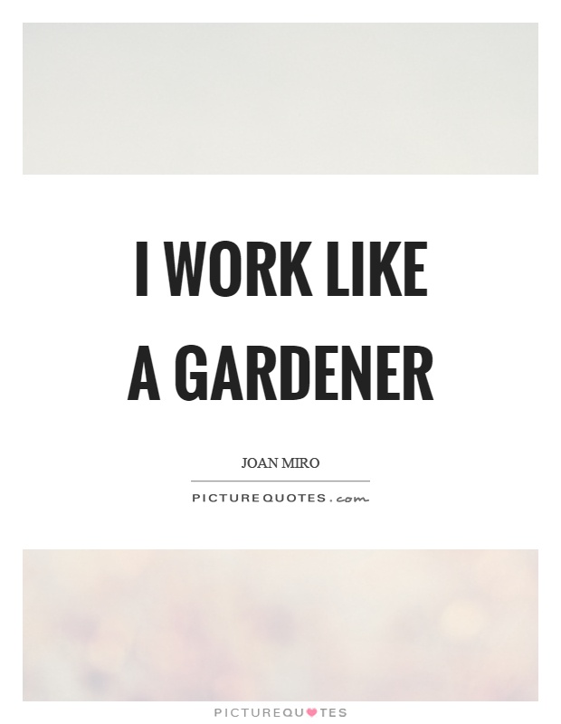 I work like a gardener Picture Quote #1