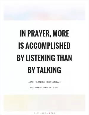 In prayer, more is accomplished by listening than by talking Picture Quote #1