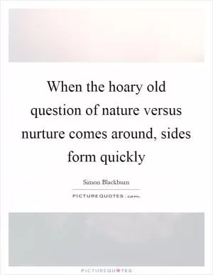 When the hoary old question of nature versus nurture comes around, sides form quickly Picture Quote #1
