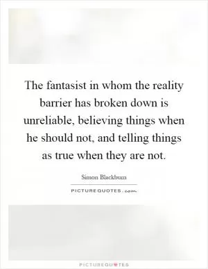 The fantasist in whom the reality barrier has broken down is unreliable, believing things when he should not, and telling things as true when they are not Picture Quote #1