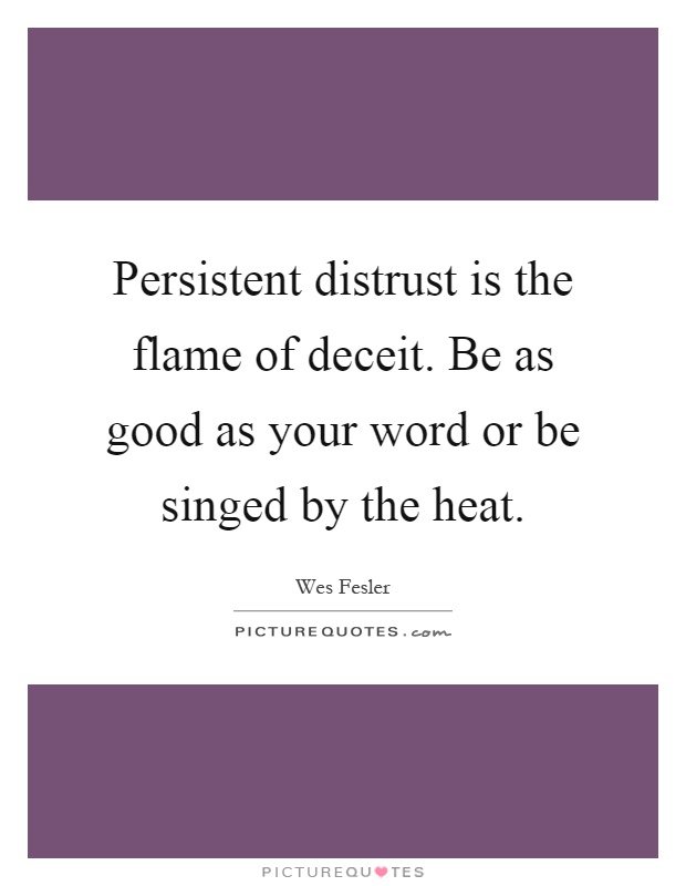 Persistent distrust is the flame of deceit. Be as good as your word or be singed by the heat Picture Quote #1