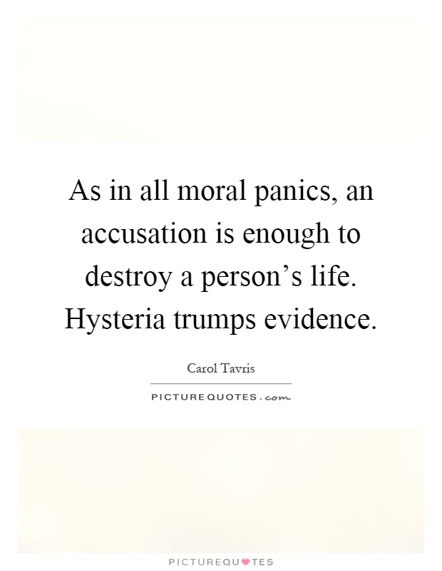As in all moral panics, an accusation is enough to destroy a person's life. Hysteria trumps evidence Picture Quote #1
