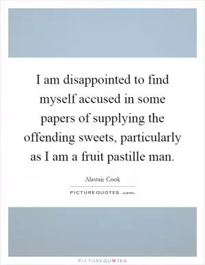 I am disappointed to find myself accused in some papers of supplying the offending sweets, particularly as I am a fruit pastille man Picture Quote #1