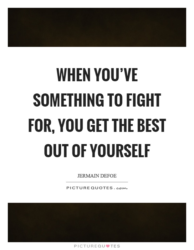 When you've something to fight for, you get the best out of yourself Picture Quote #1