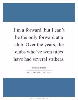 I’m a forward, but I can’t be the only forward at a club. Over the years, the clubs who’ve won titles have had several strikers Picture Quote #1