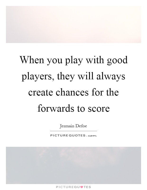 When you play with good players, they will always create chances for the forwards to score Picture Quote #1