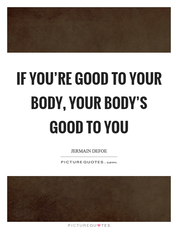 If you're good to your body, your body's good to you Picture Quote #1