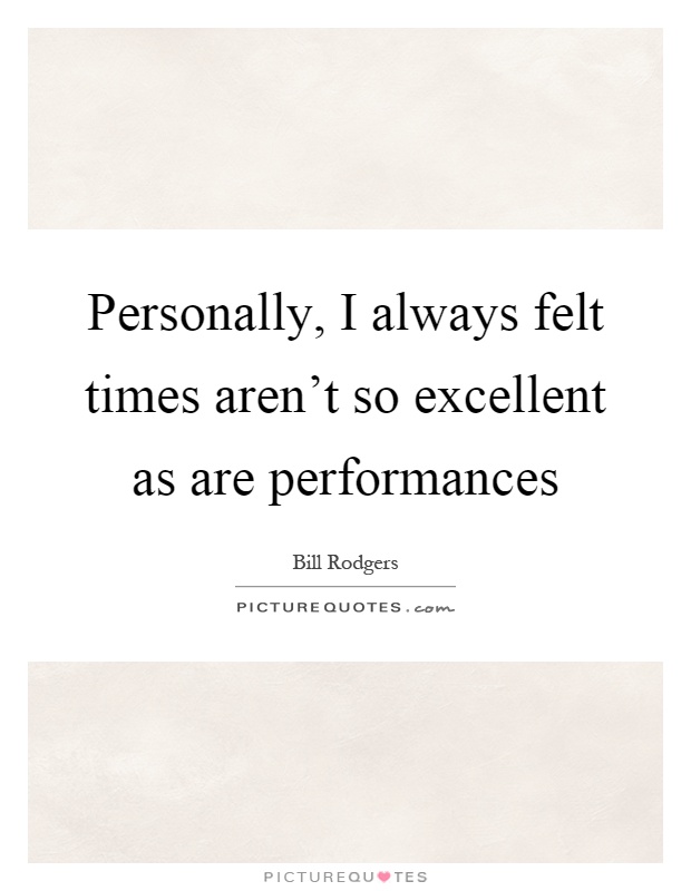 Personally, I always felt times aren't so excellent as are performances Picture Quote #1