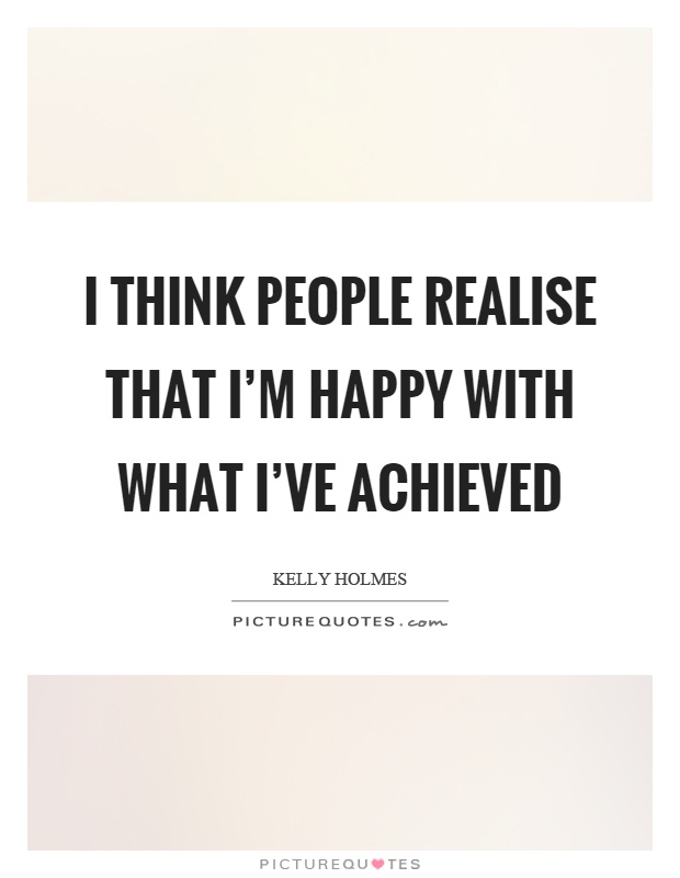 I think people realise that I'm happy with what I've achieved Picture Quote #1