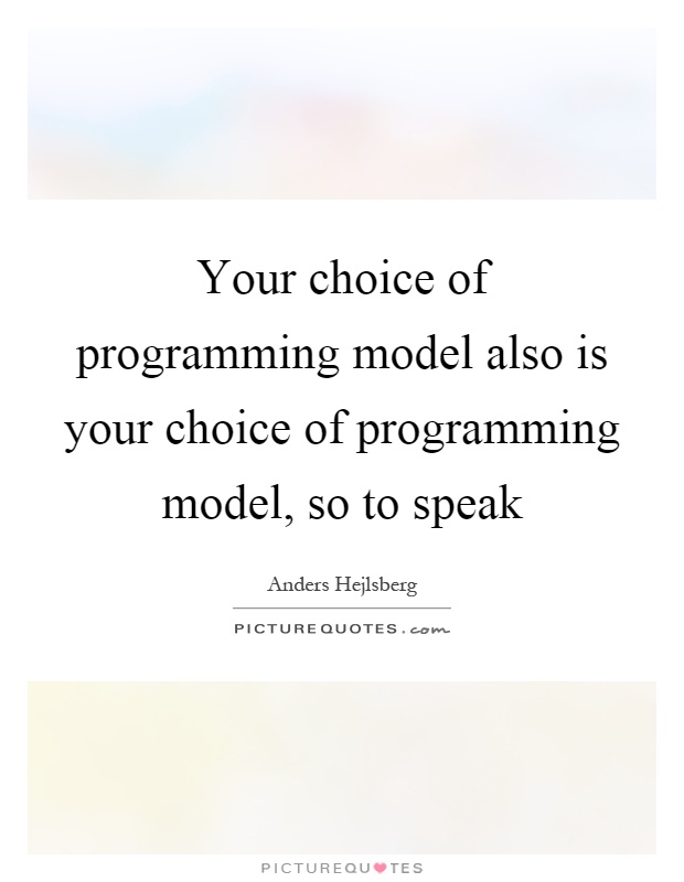 Your choice of programming model also is your choice of programming model, so to speak Picture Quote #1