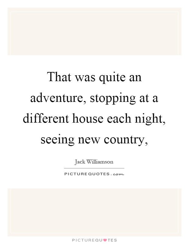 That was quite an adventure, stopping at a different house each night, seeing new country, Picture Quote #1