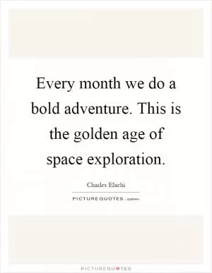 Every month we do a bold adventure. This is the golden age of space exploration Picture Quote #1