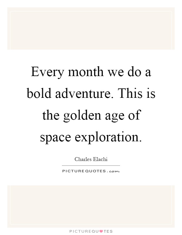 Every month we do a bold adventure. This is the golden age of space exploration Picture Quote #1