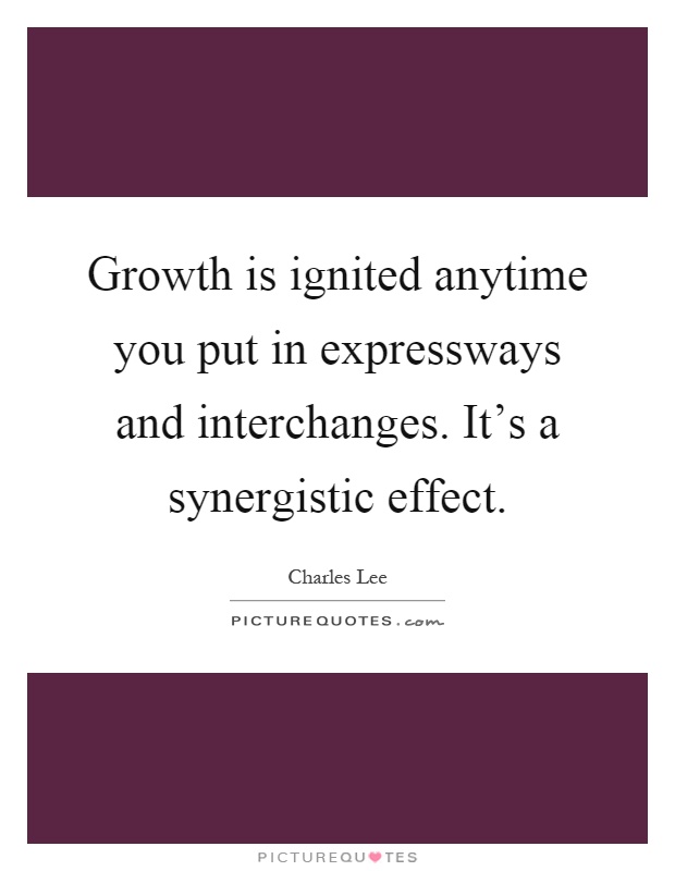 Growth is ignited anytime you put in expressways and interchanges. It's a synergistic effect Picture Quote #1