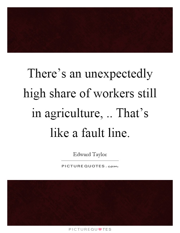 There's an unexpectedly high share of workers still in agriculture,.. That's like a fault line Picture Quote #1