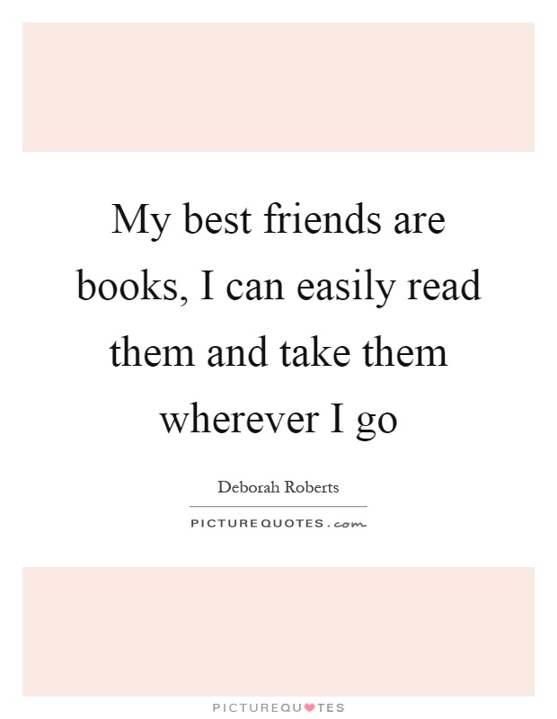 My best friends are books, I can easily read them and take them wherever I go Picture Quote #1