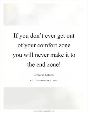 If you don’t ever get out of your comfort zone you will never make it to the end zone! Picture Quote #1