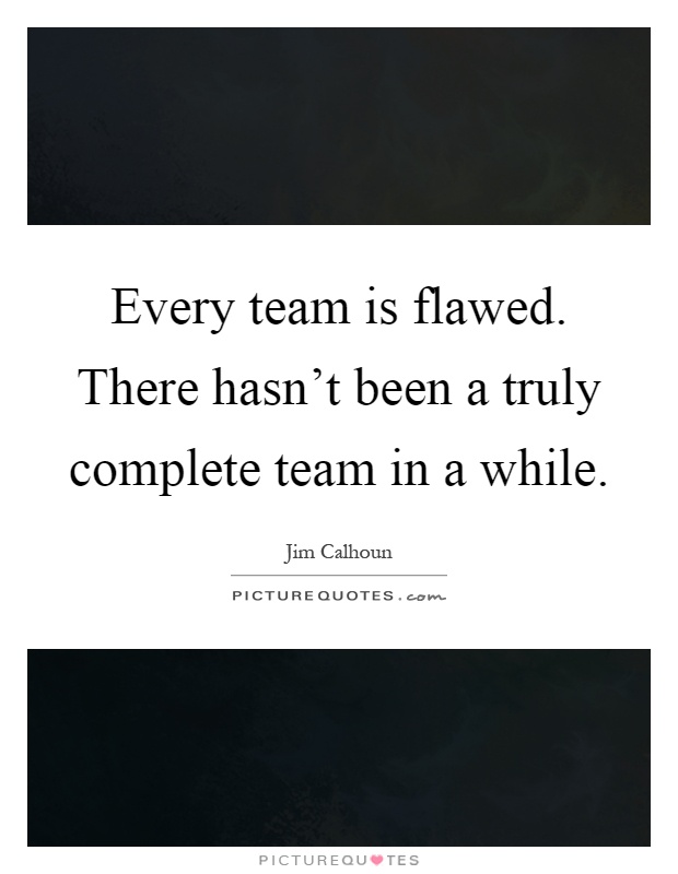 Every team is flawed. There hasn't been a truly complete team in a while Picture Quote #1
