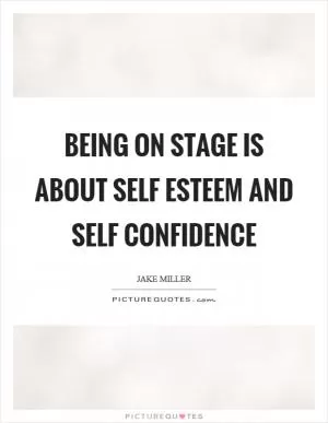 Being on stage is about self esteem and self confidence Picture Quote #1