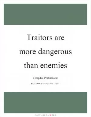 Traitors are more dangerous than enemies Picture Quote #1