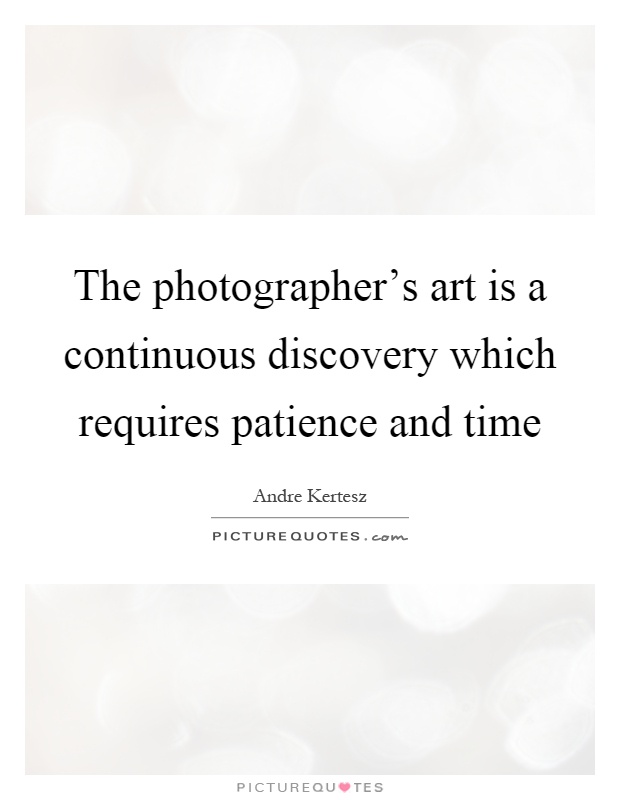 The photographer's art is a continuous discovery which requires patience and time Picture Quote #1