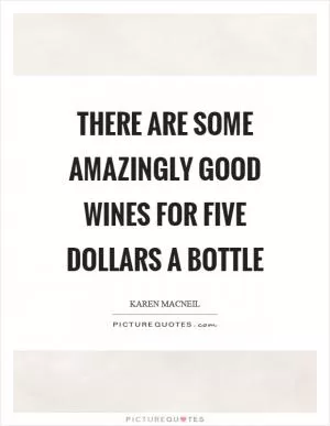 There are some amazingly good wines for five dollars a bottle Picture Quote #1
