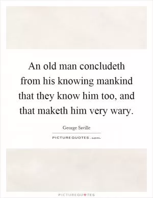 An old man concludeth from his knowing mankind that they know him too, and that maketh him very wary Picture Quote #1