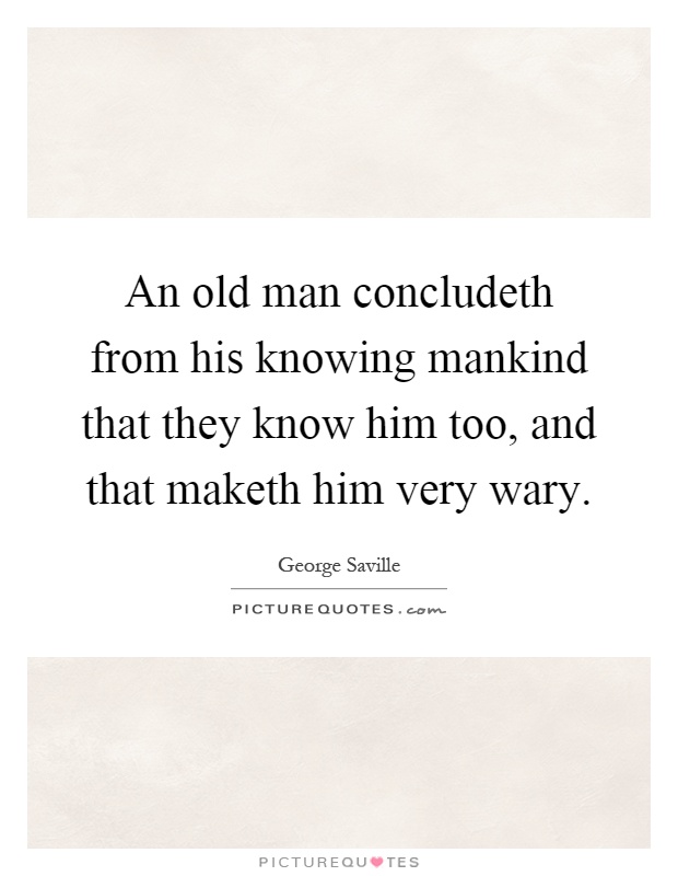 An old man concludeth from his knowing mankind that they know him too, and that maketh him very wary Picture Quote #1
