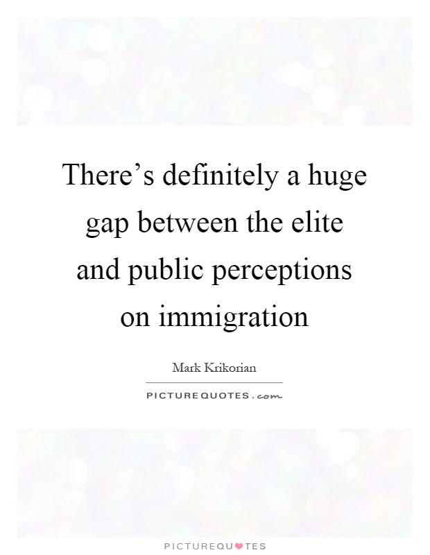 There's definitely a huge gap between the elite and public perceptions on immigration Picture Quote #1