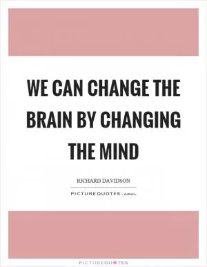 We can change the brain by changing the mind Picture Quote #1