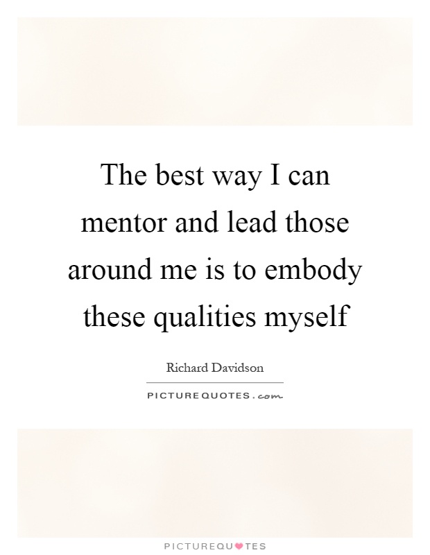 The best way I can mentor and lead those around me is to embody these qualities myself Picture Quote #1