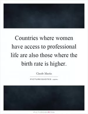 Countries where women have access to professional life are also those where the birth rate is higher Picture Quote #1