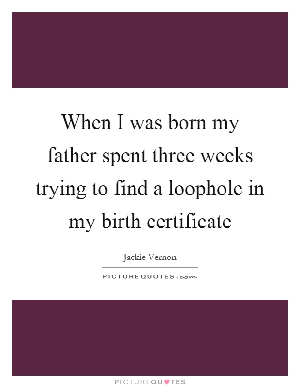 When I was born my father spent three weeks trying to find a loophole in my birth certificate Picture Quote #1