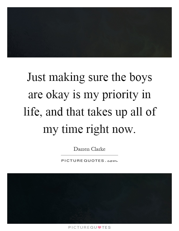 Just making sure the boys are okay is my priority in life, and that takes up all of my time right now Picture Quote #1
