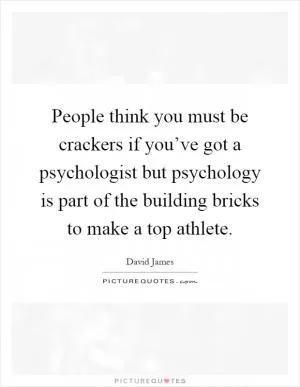 People think you must be crackers if you’ve got a psychologist but psychology is part of the building bricks to make a top athlete Picture Quote #1