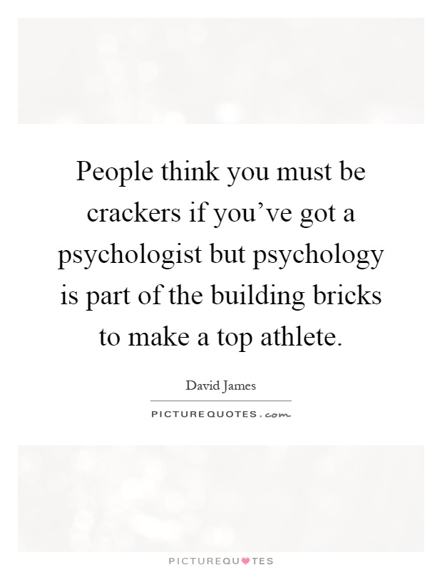 People think you must be crackers if you've got a psychologist but psychology is part of the building bricks to make a top athlete Picture Quote #1