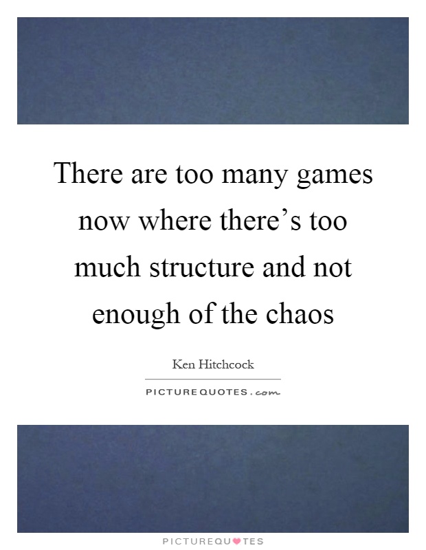 There are too many games now where there's too much structure and not enough of the chaos Picture Quote #1