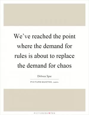 We’ve reached the point where the demand for rules is about to replace the demand for chaos Picture Quote #1