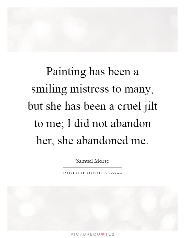 Painting has been a smiling mistress to many, but she has been a cruel jilt to me; I did not abandon her, she abandoned me Picture Quote #1