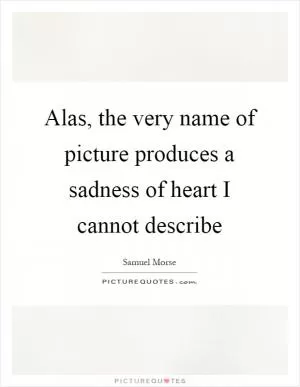 Alas, the very name of picture produces a sadness of heart I cannot describe Picture Quote #1