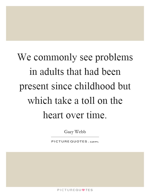 We commonly see problems in adults that had been present since childhood but which take a toll on the heart over time Picture Quote #1