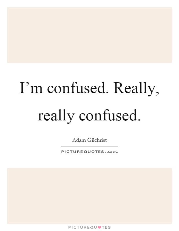 I'm confused. Really, really confused Picture Quote #1
