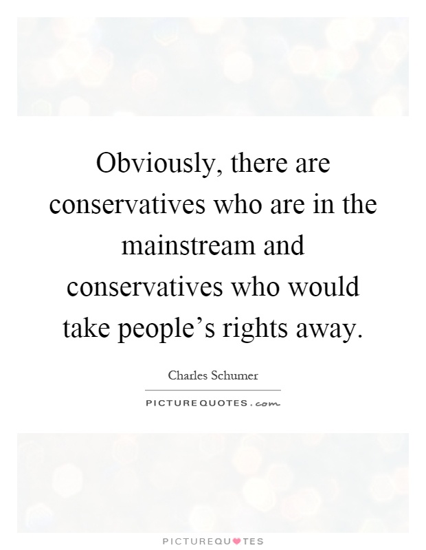 Obviously, there are conservatives who are in the mainstream and conservatives who would take people's rights away Picture Quote #1