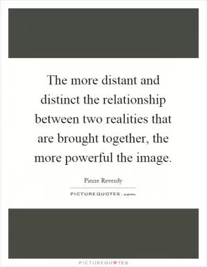 The more distant and distinct the relationship between two realities that are brought together, the more powerful the image Picture Quote #1