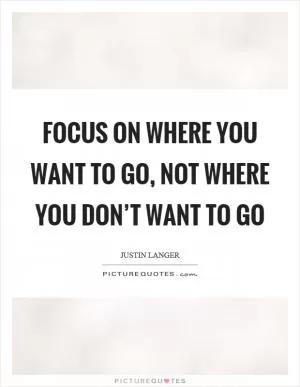 Focus on where you want to go, not where you don’t want to go Picture Quote #1