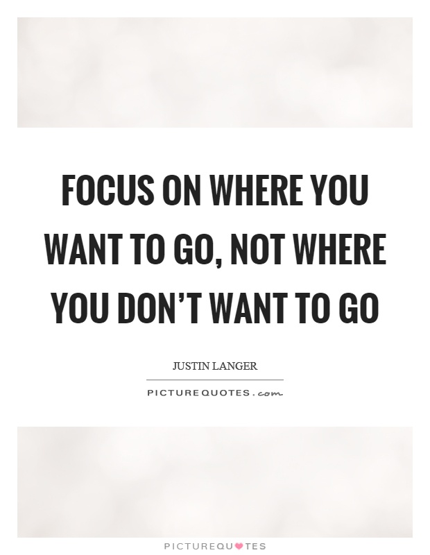 Focus on where you want to go, not where you don't want to go Picture Quote #1